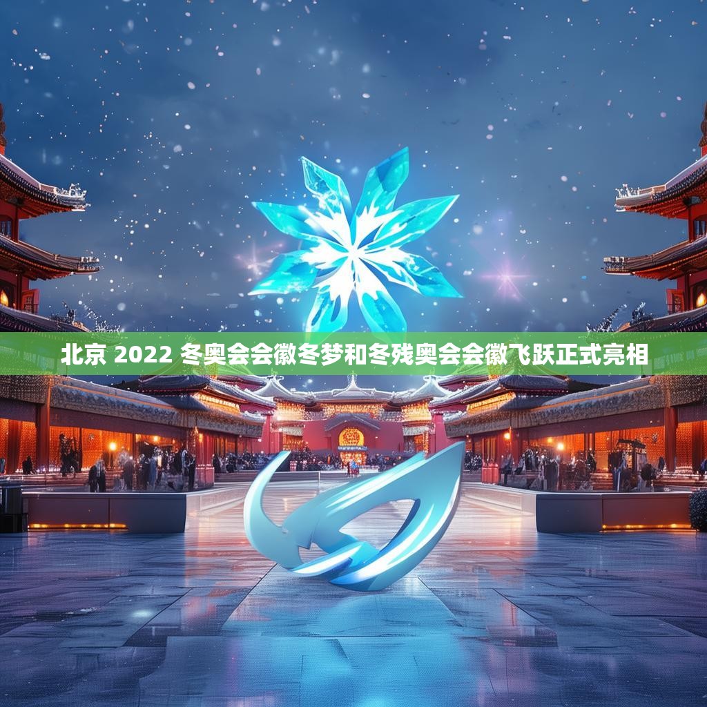 北京 2022 冬奥会会徽冬梦和冬残奥会会徽飞跃正式亮相