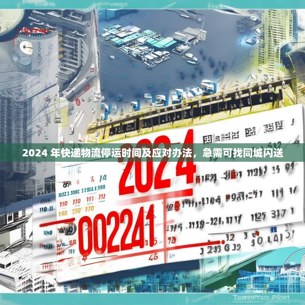 2024 年快递物流停运时间及应对办法,急需可找同城闪送