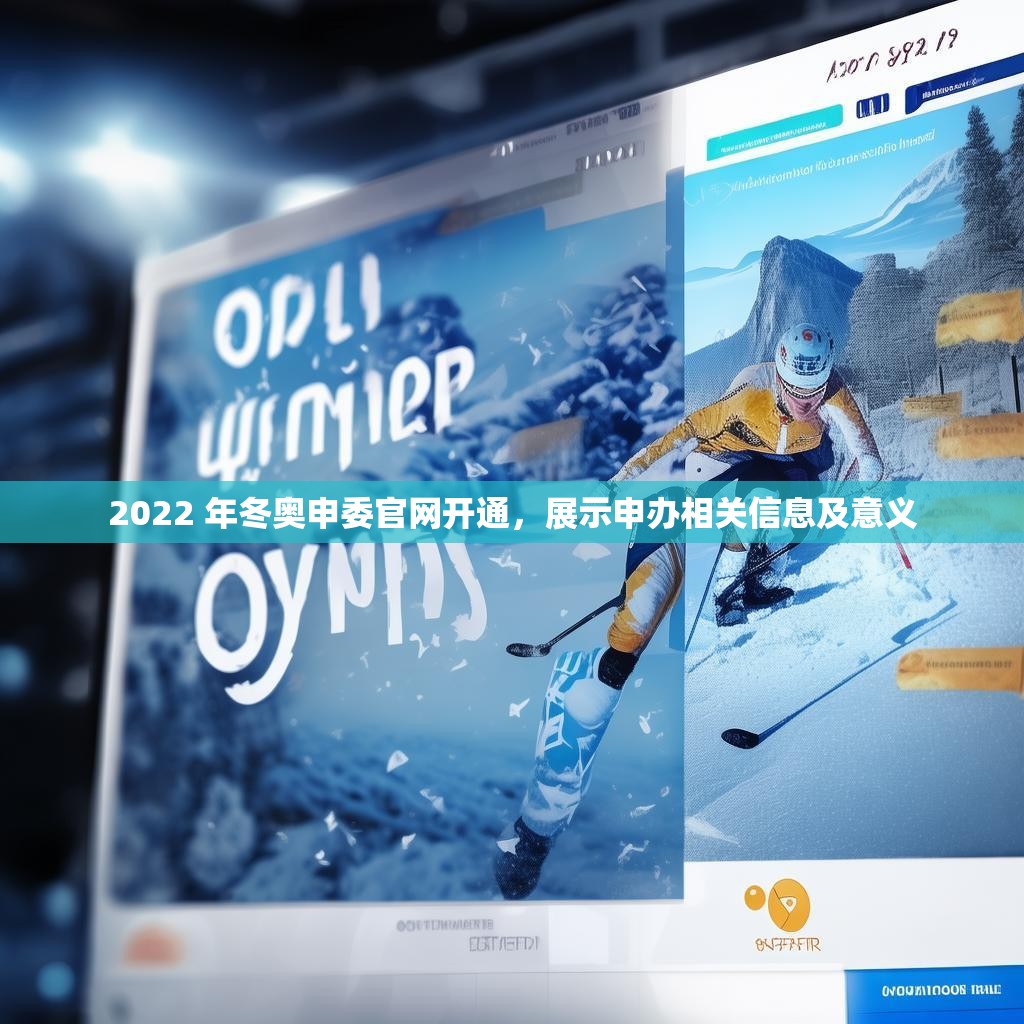 2022 年冬奥申委官网开通，展示申办相关信息及意义