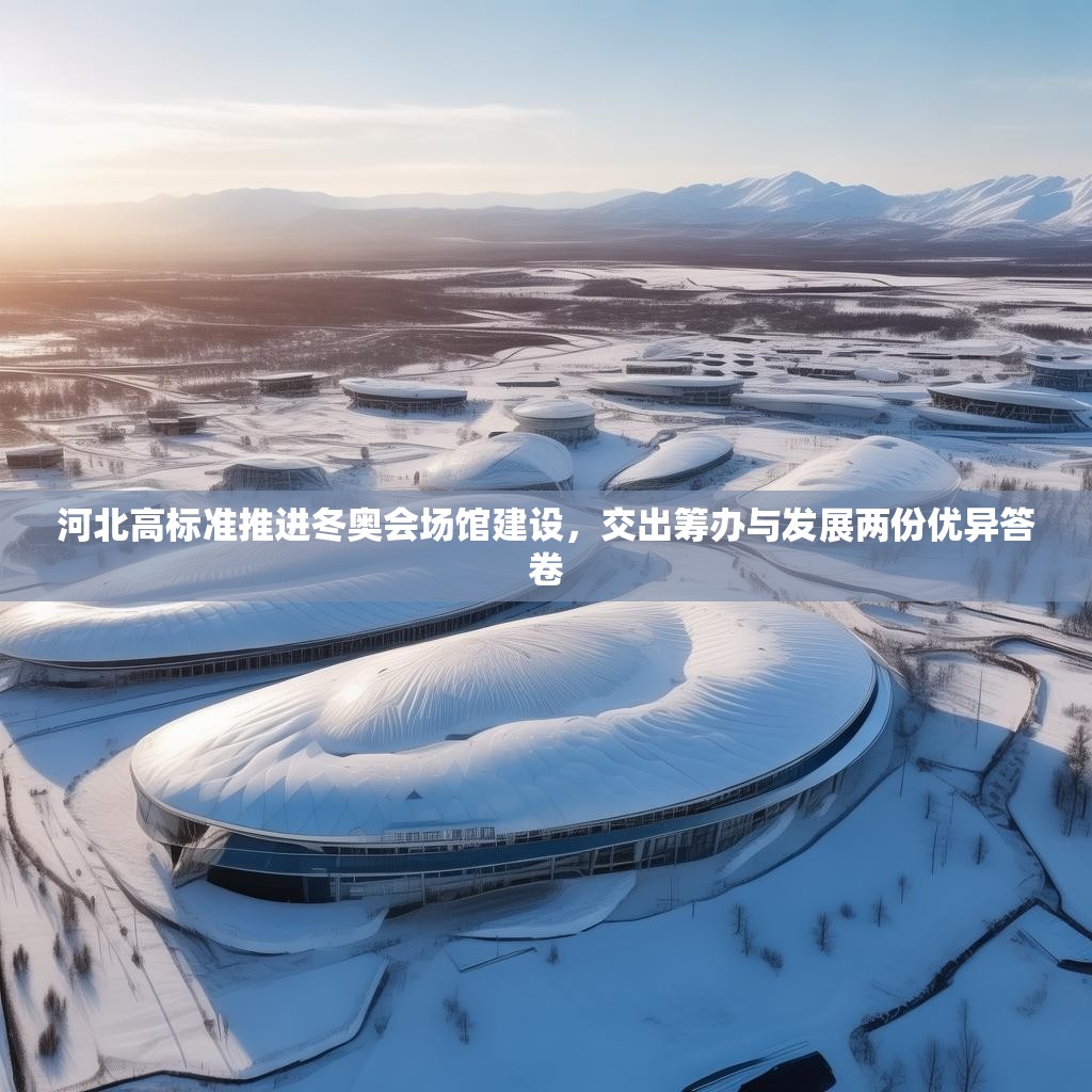 河北高标准推进冬奥会场馆建设，交出筹办与发展两份优异答卷