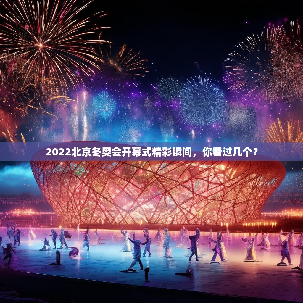 2022北京冬奥会开幕式精彩瞬间，你看过几个？
