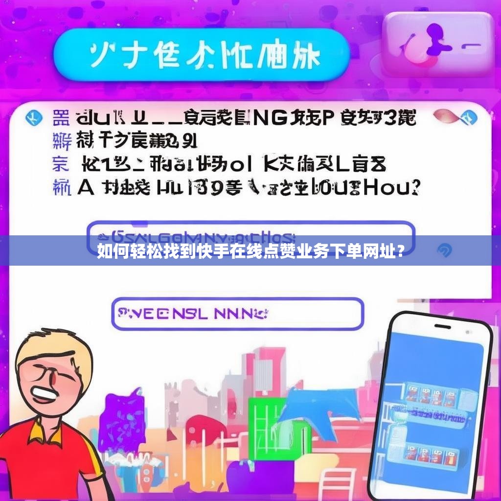 如何轻松找到快手在线点赞业务下单网址？