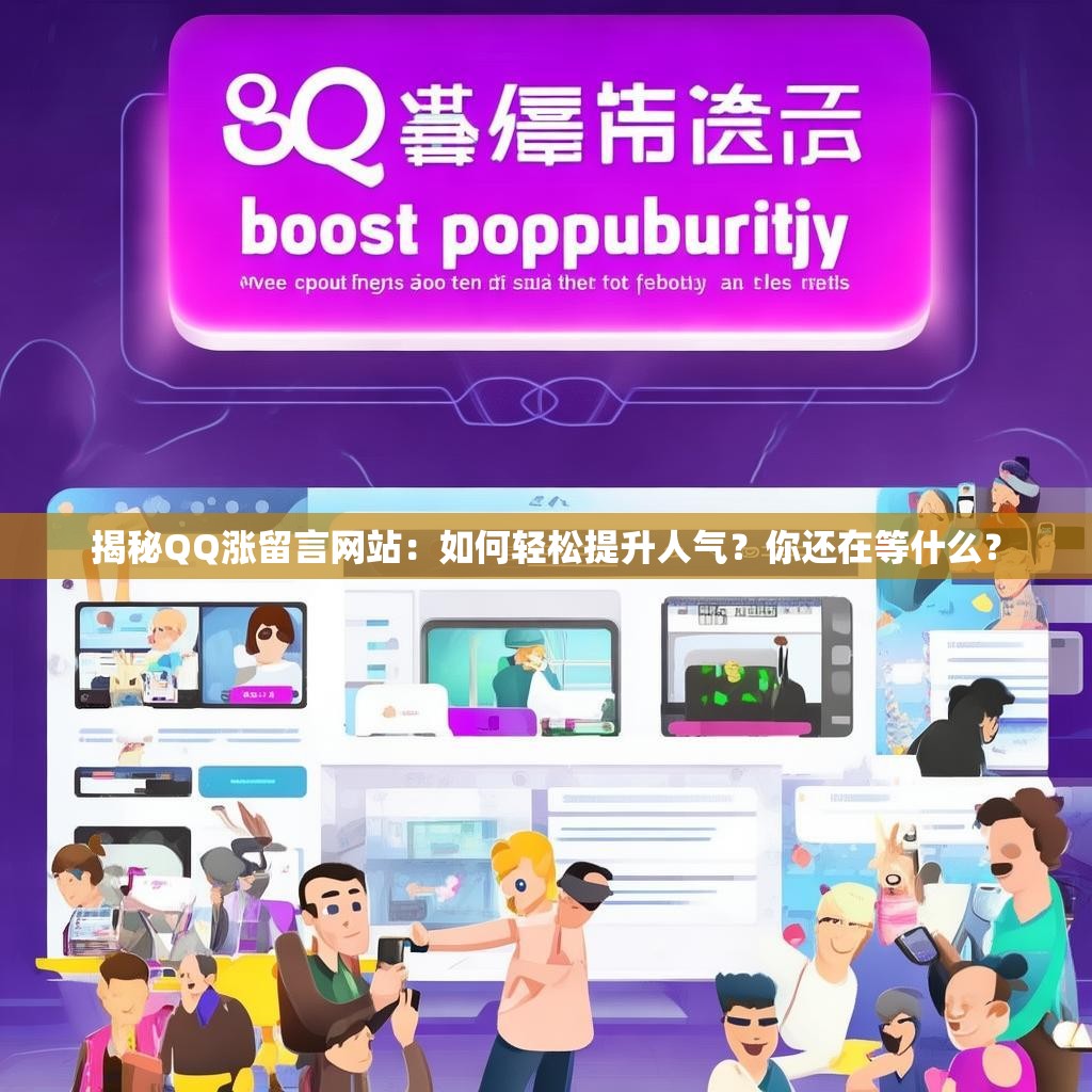 揭秘QQ涨留言网站：如何轻松提升人气？你还在等什么？