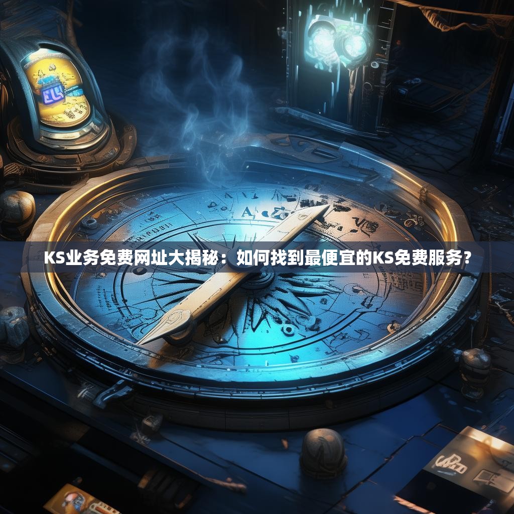 KS业务免费网址大揭秘：如何找到最便宜的KS免费服务？