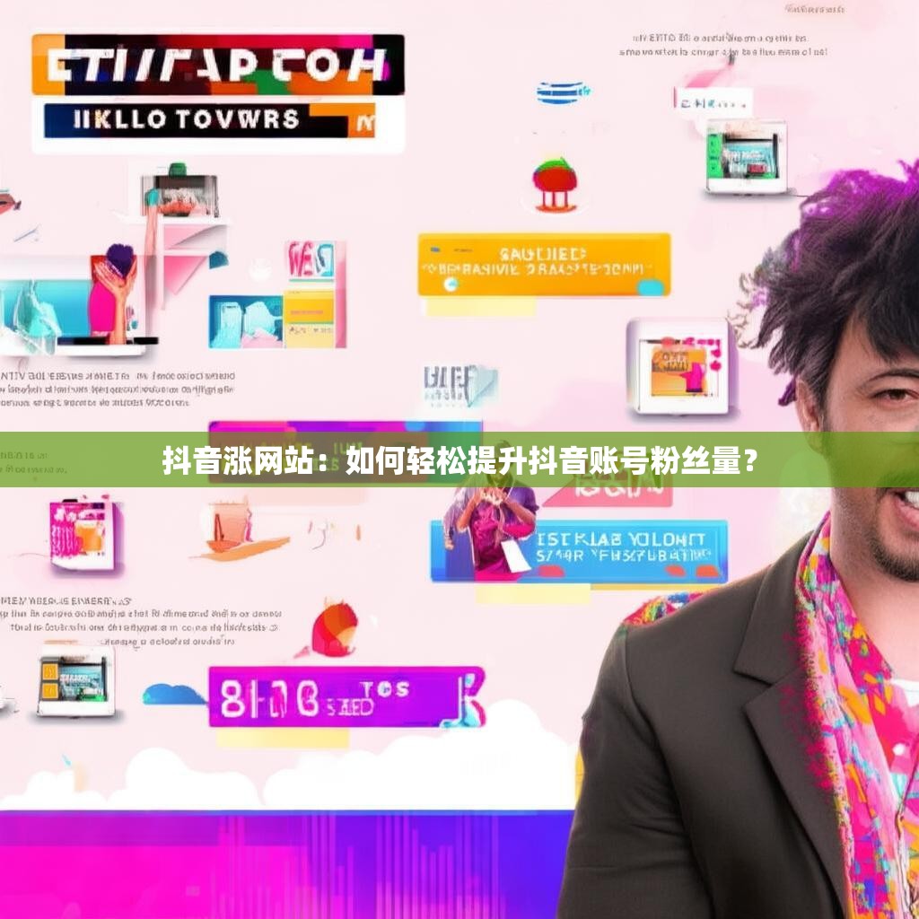 抖音涨网站：如何轻松提升抖音账号粉丝量？