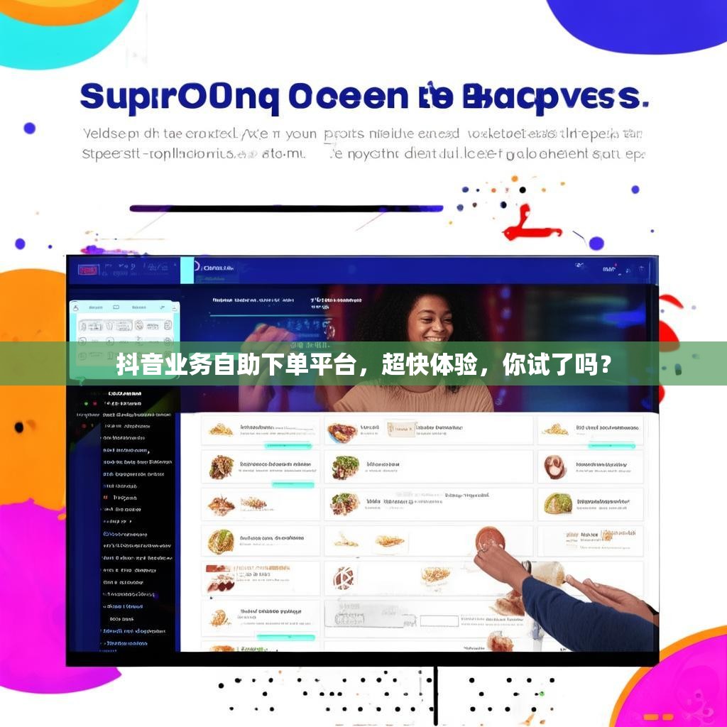 抖音业务自助下单平台，超快体验，你试了吗？