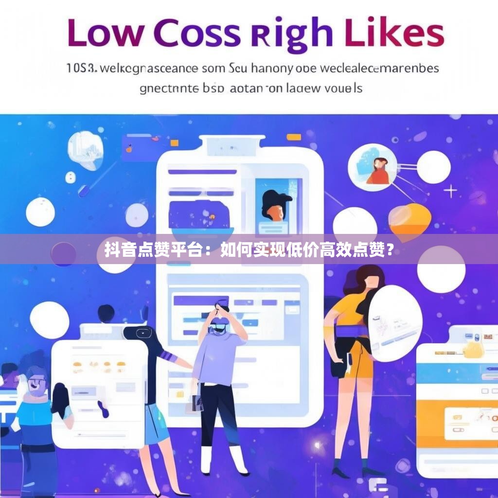抖音点赞平台：如何实现低价高效点赞？