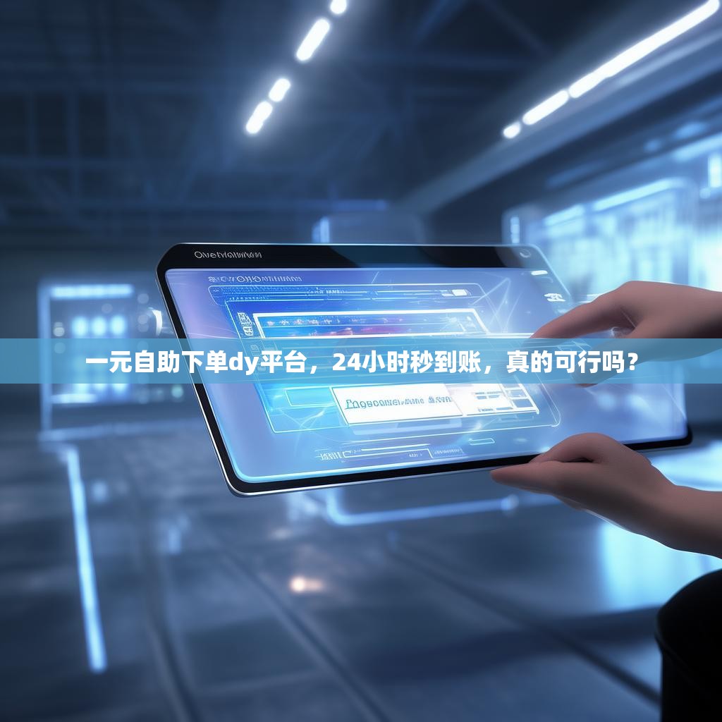 一元自助下单dy平台，24小时秒到账，真的可行吗？