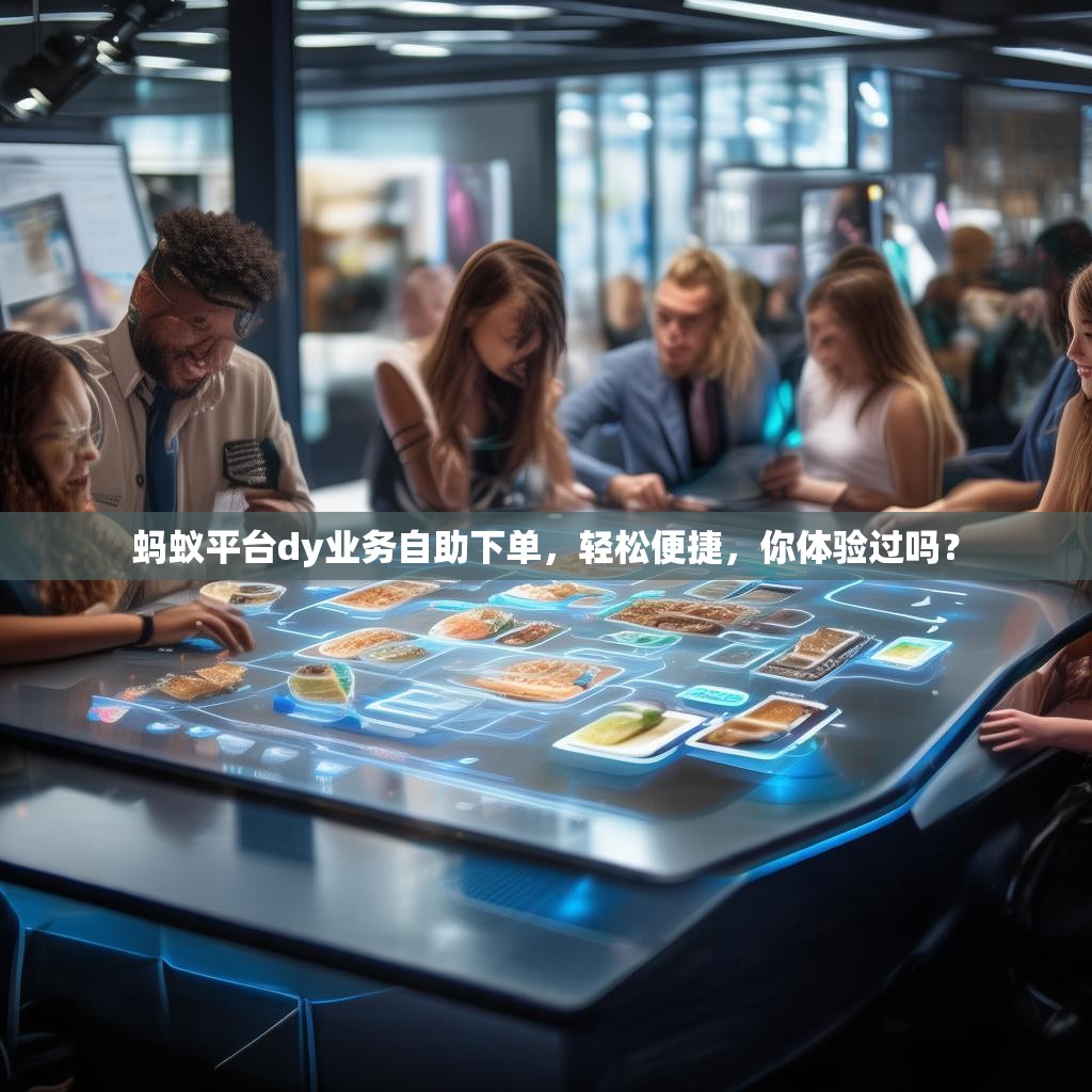 蚂蚁平台dy业务自助下单，轻松便捷，你体验过吗？