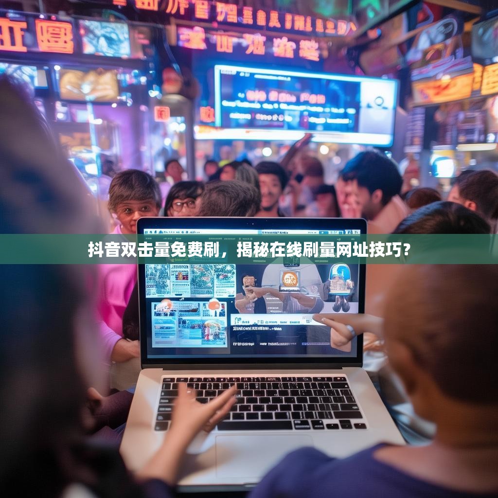 抖音双击量免费刷，揭秘在线刷量网址技巧？