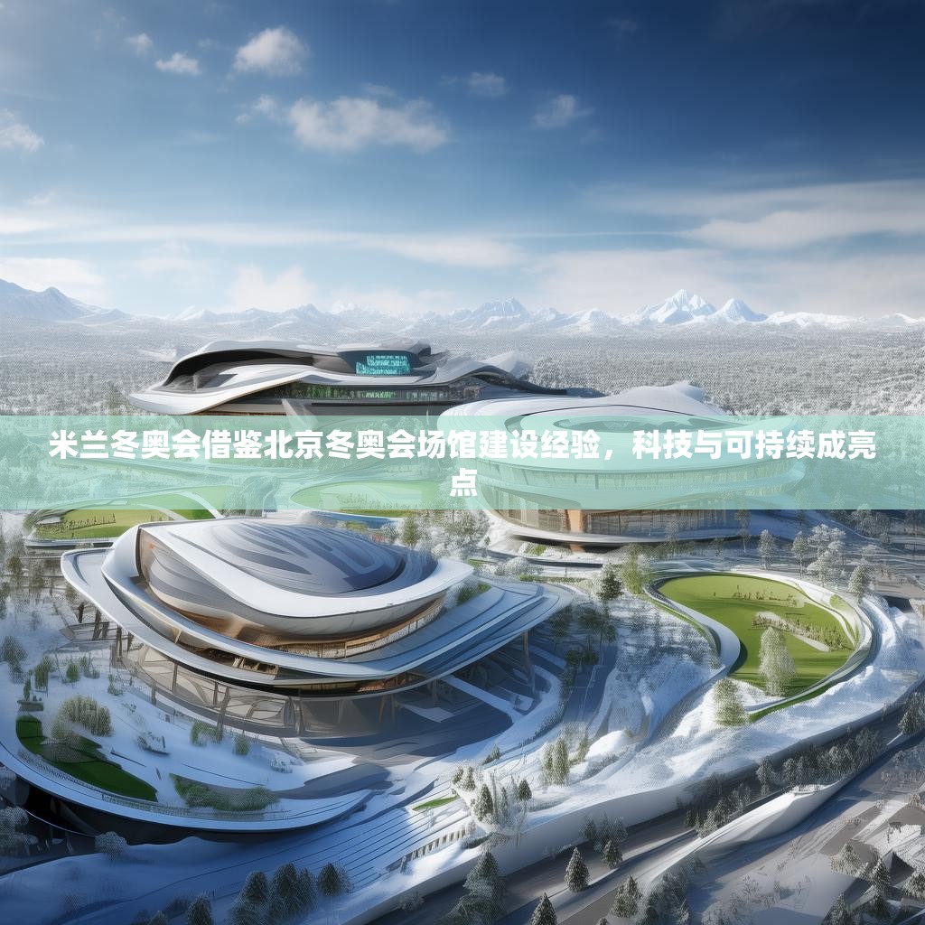 米兰冬奥会借鉴北京冬奥会场馆建设经验，科技与可持续成亮点