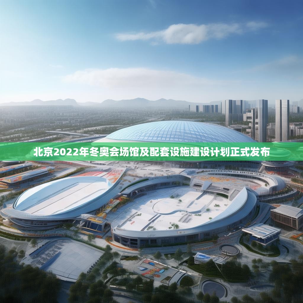 北京2022年冬奥会场馆及配套设施建设计划正式发布