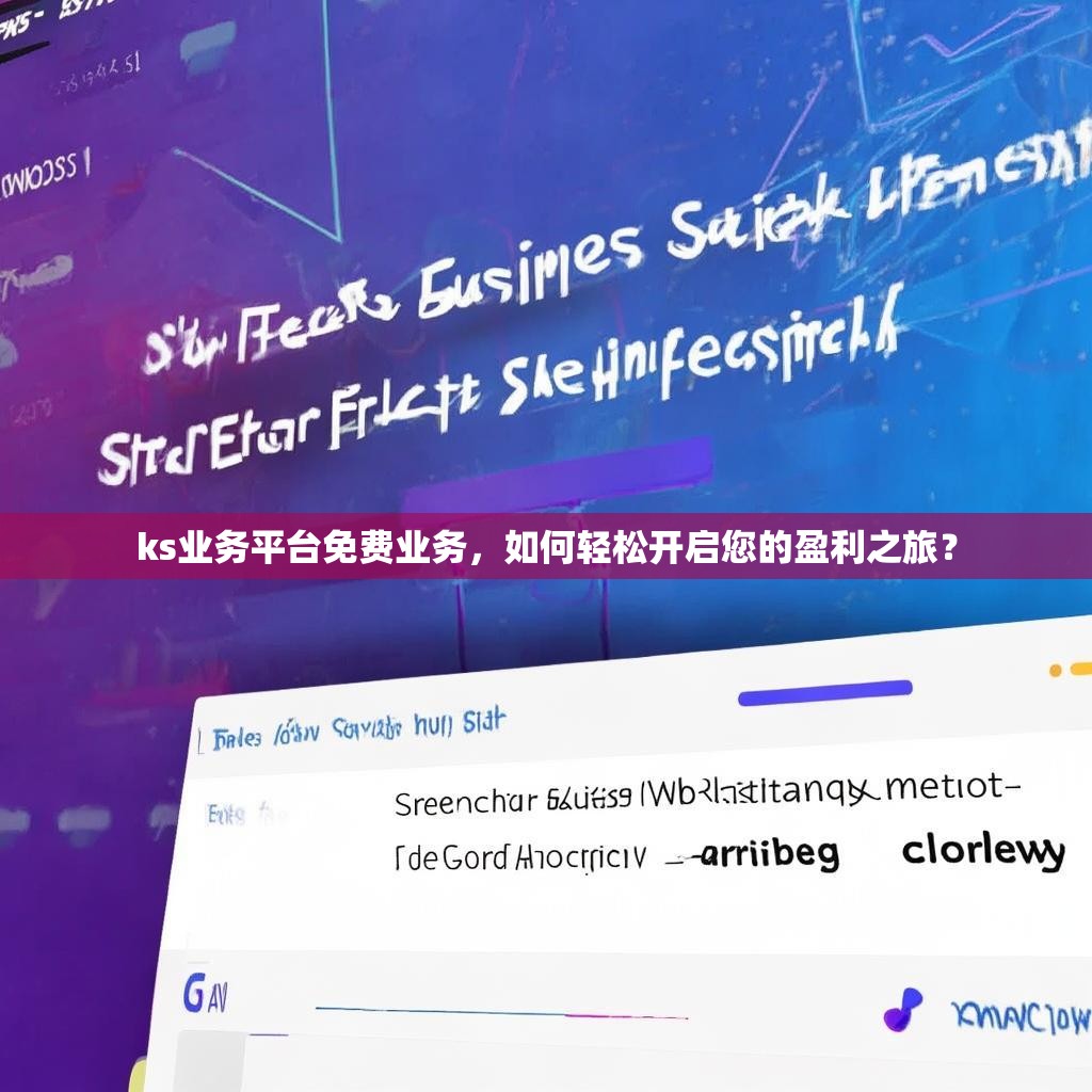 ks业务平台免费业务，如何轻松开启您的盈利之旅？
