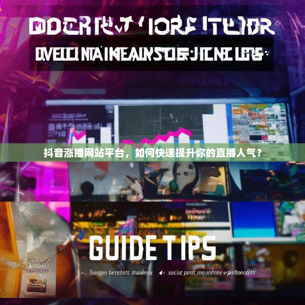 抖音涨播网站平台,如何快速提升你的直播人气?