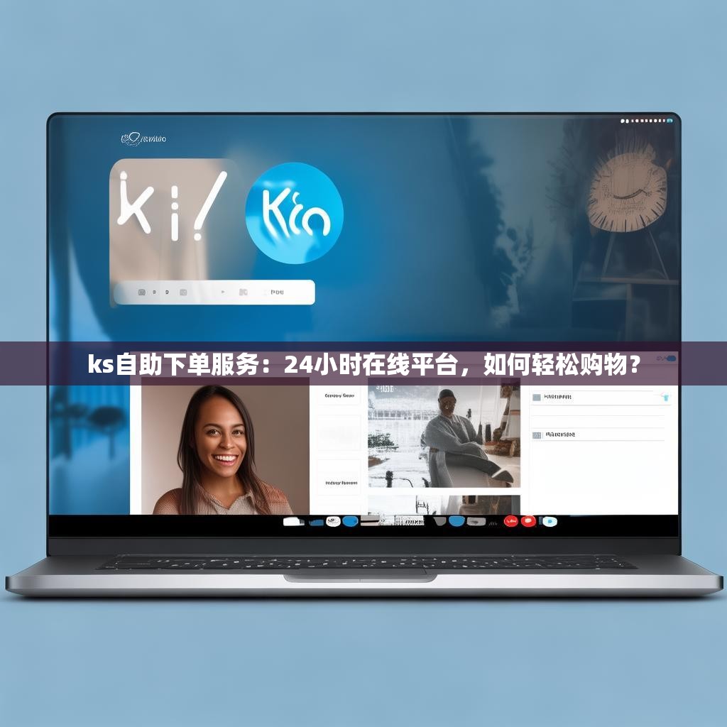 ks自助下单服务：24小时在线平台，如何轻松购物？