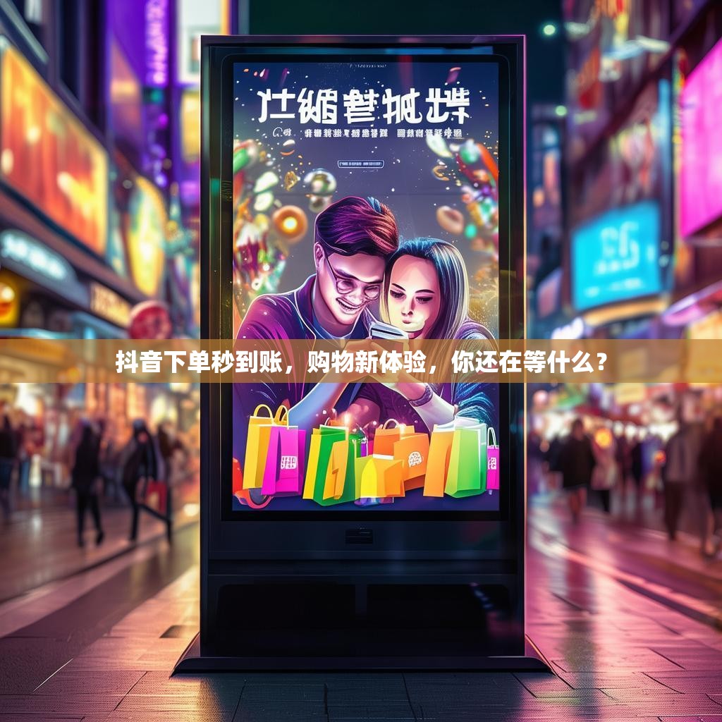 抖音下单秒到账，购物新体验，你还在等什么？