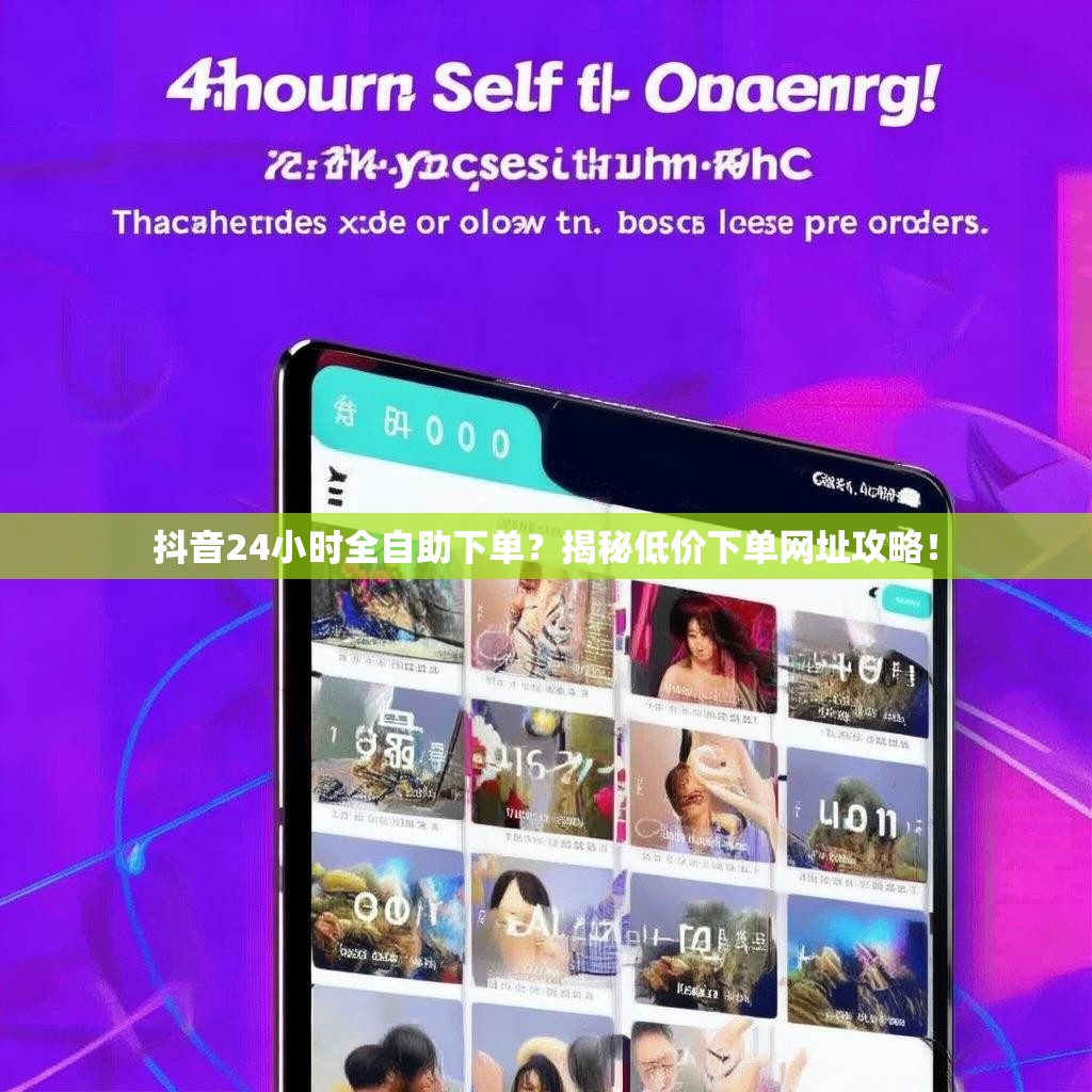 抖音24小时全自助下单？揭秘低价下单网址攻略！