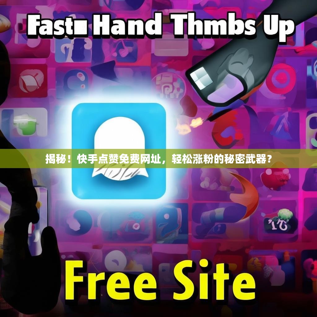 揭秘！快手点赞免费网址，轻松涨粉的秘密武器？