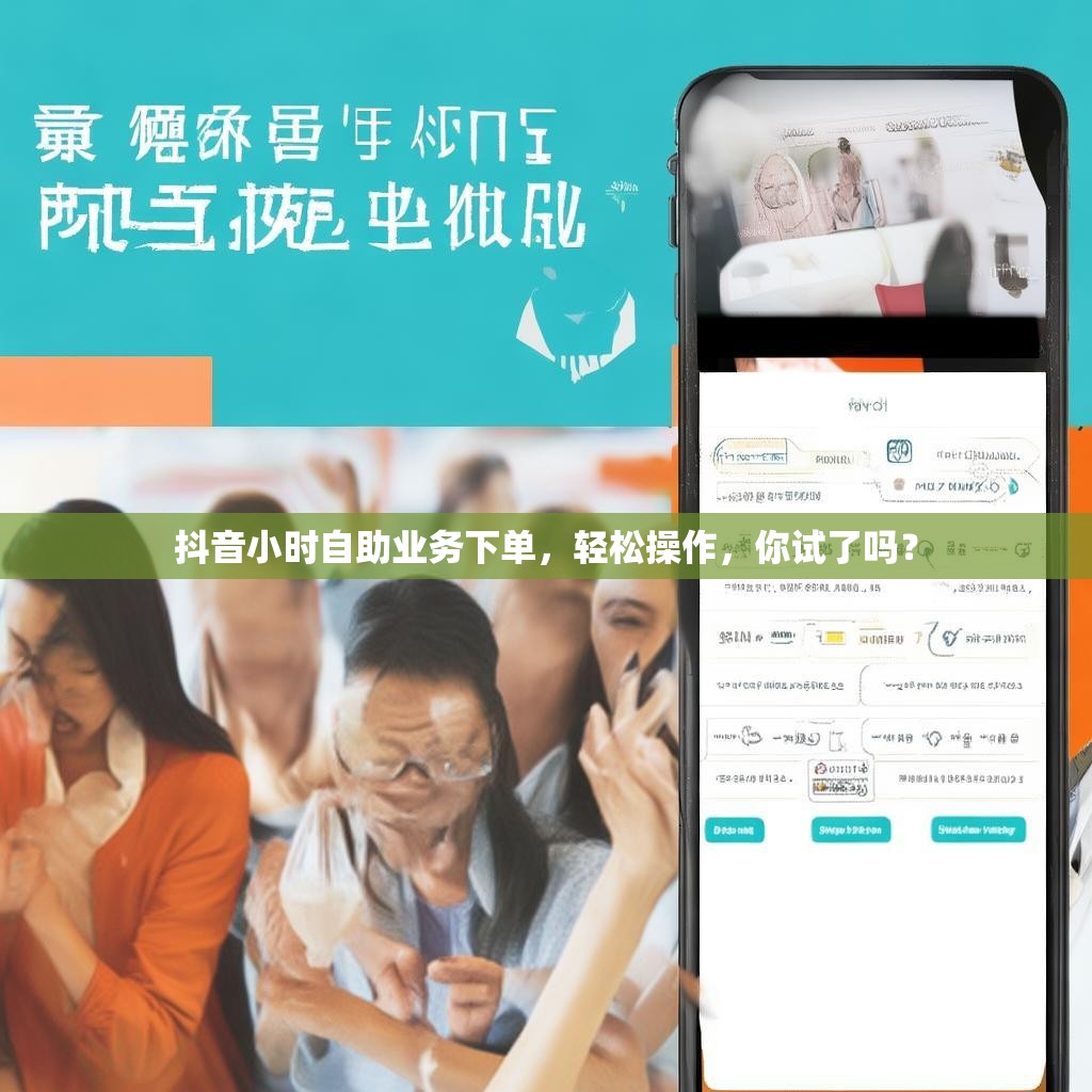 抖音小时自助业务下单，轻松操作，你试了吗？