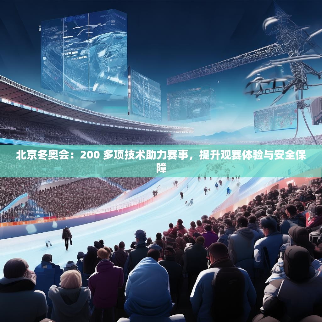 北京冬奥会：200 多项技术助力赛事，提升观赛体验与安全保障