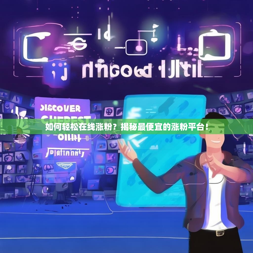 如何轻松在线涨粉?揭秘最便宜的涨粉平台!