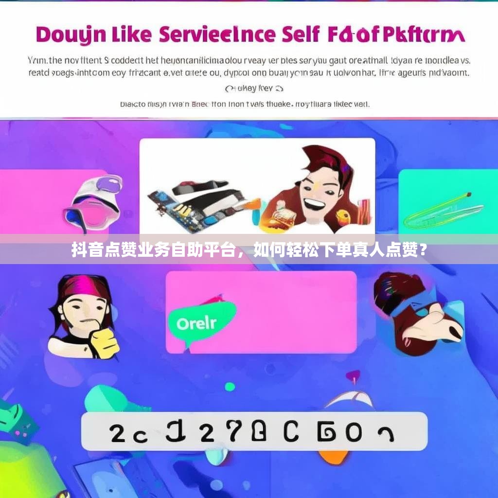 抖音点赞业务自助平台，如何轻松下单真人点赞？