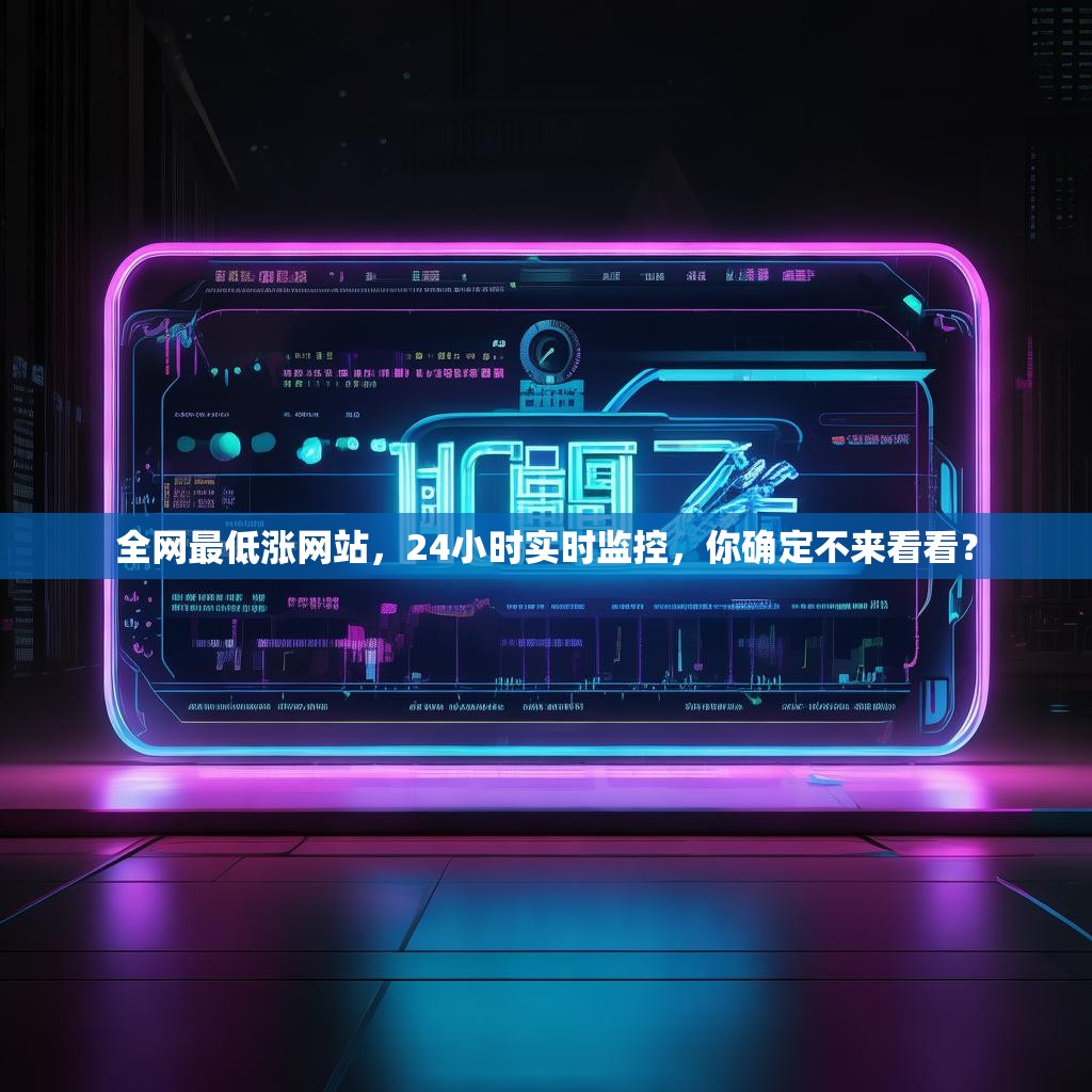 全网最低涨网站，24小时实时监控，你确定不来看看？