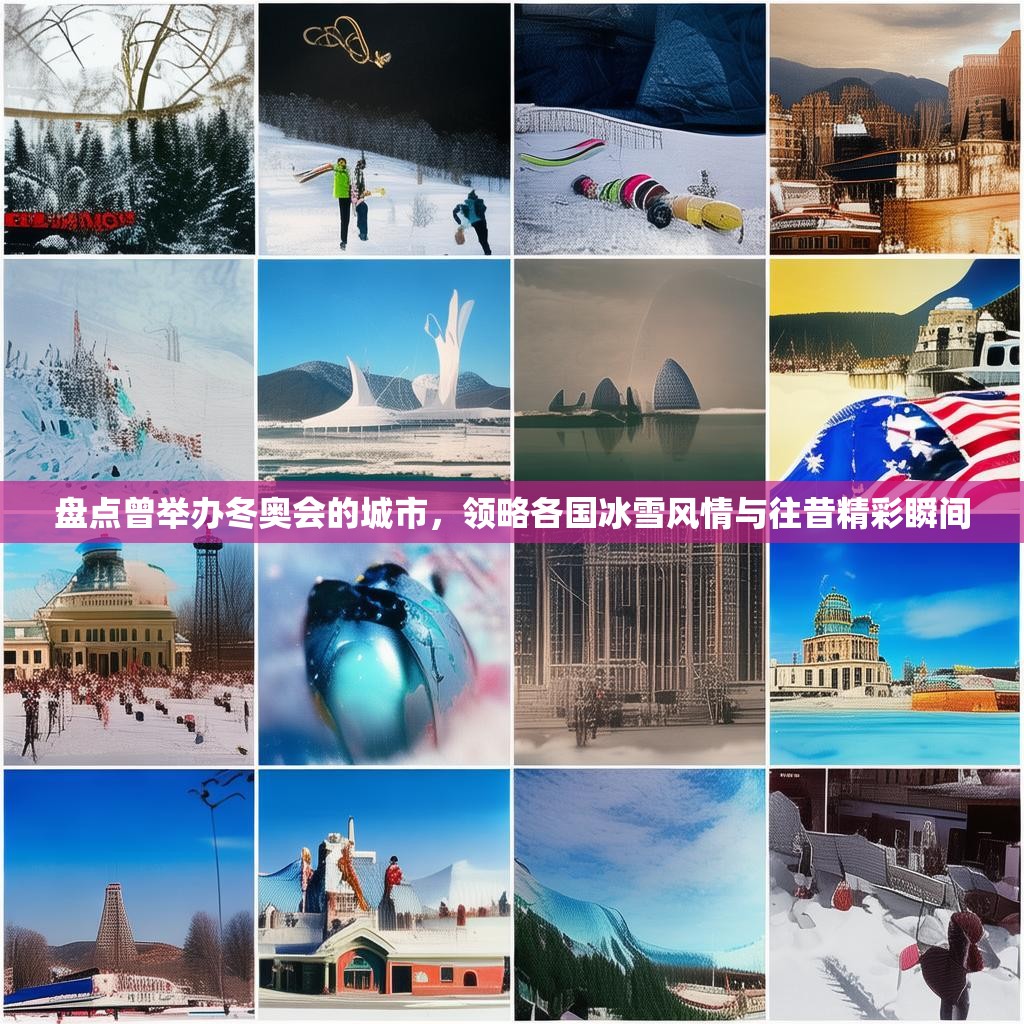 盘点曾举办冬奥会的城市，领略各国冰雪风情与往昔精彩瞬间