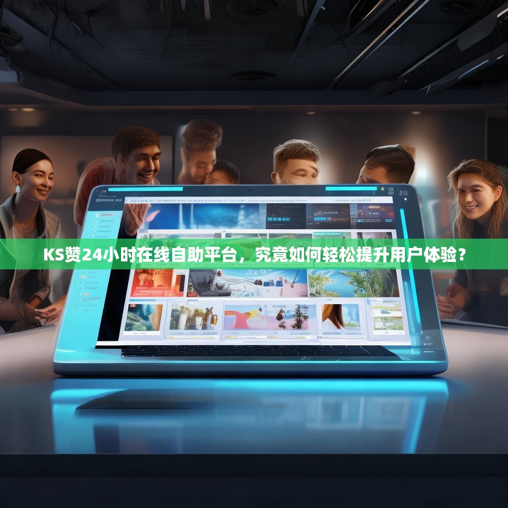 KS赞24小时在线自助平台，究竟如何轻松提升用户体验？