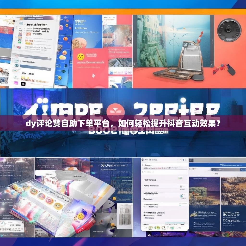 dy评论赞自助下单平台，如何轻松提升抖音互动效果？