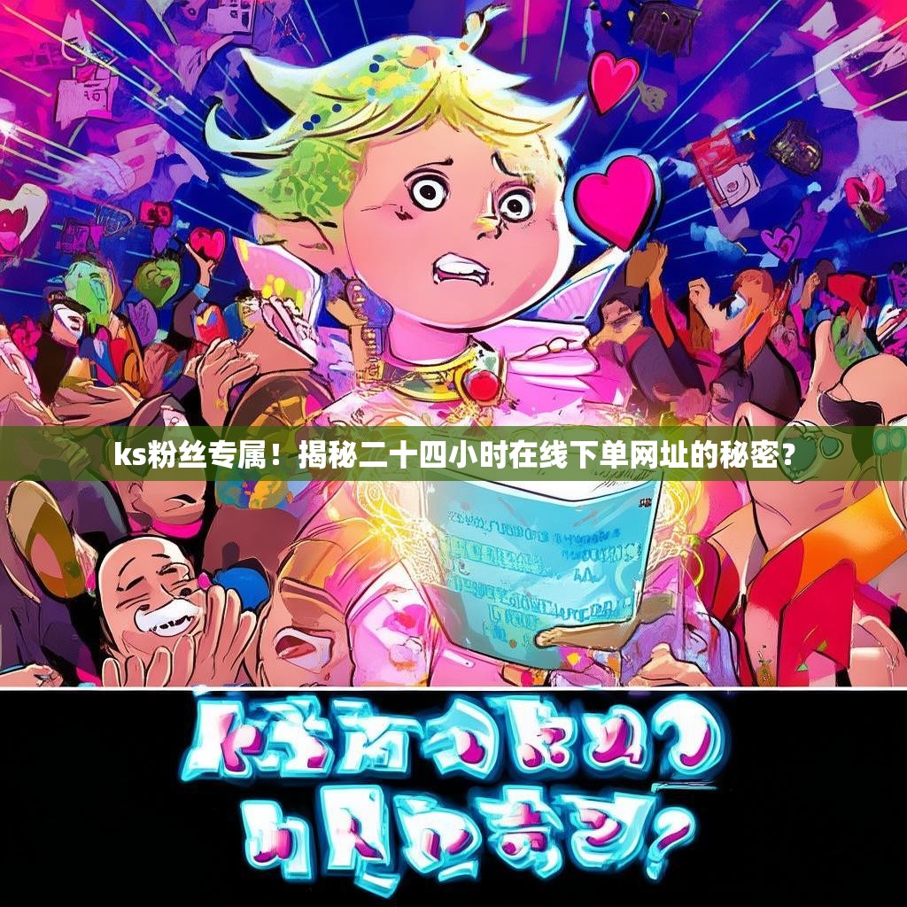 ks粉丝专属！揭秘二十四小时在线下单网址的秘密？