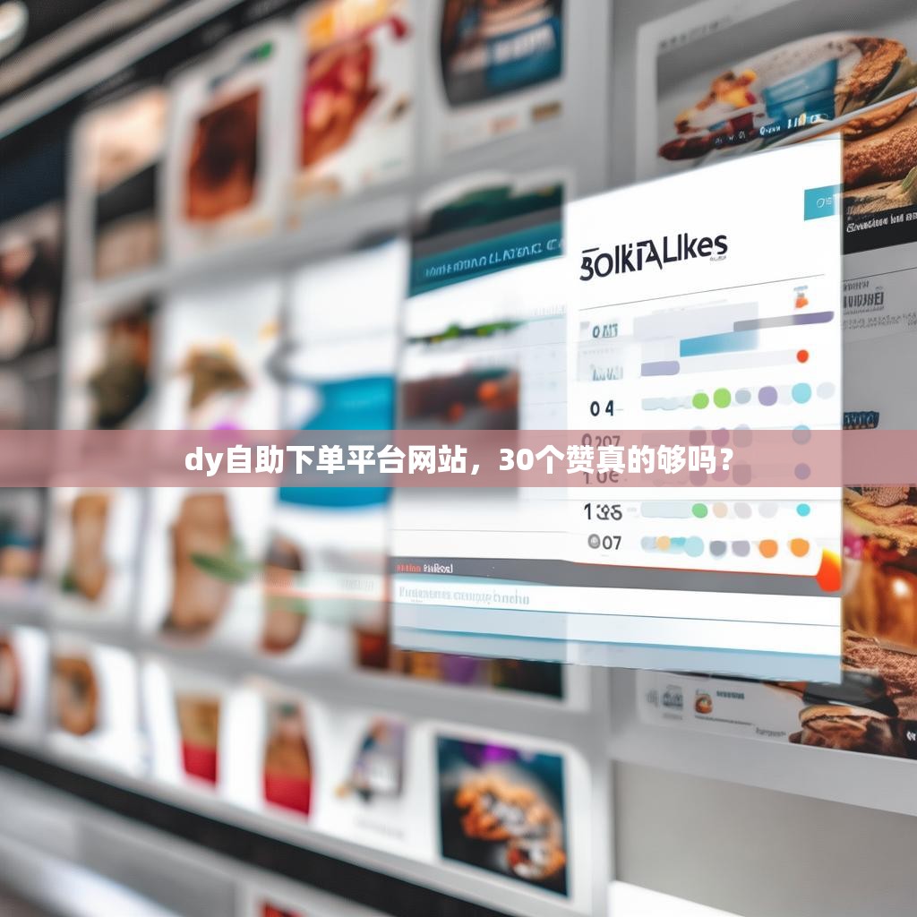 dy自助下单平台网站，30个赞真的够吗？