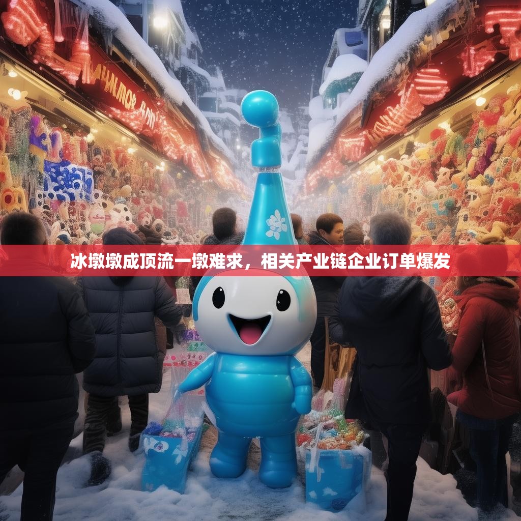 冰墩墩成顶流一墩难求，相关产业链企业订单爆发