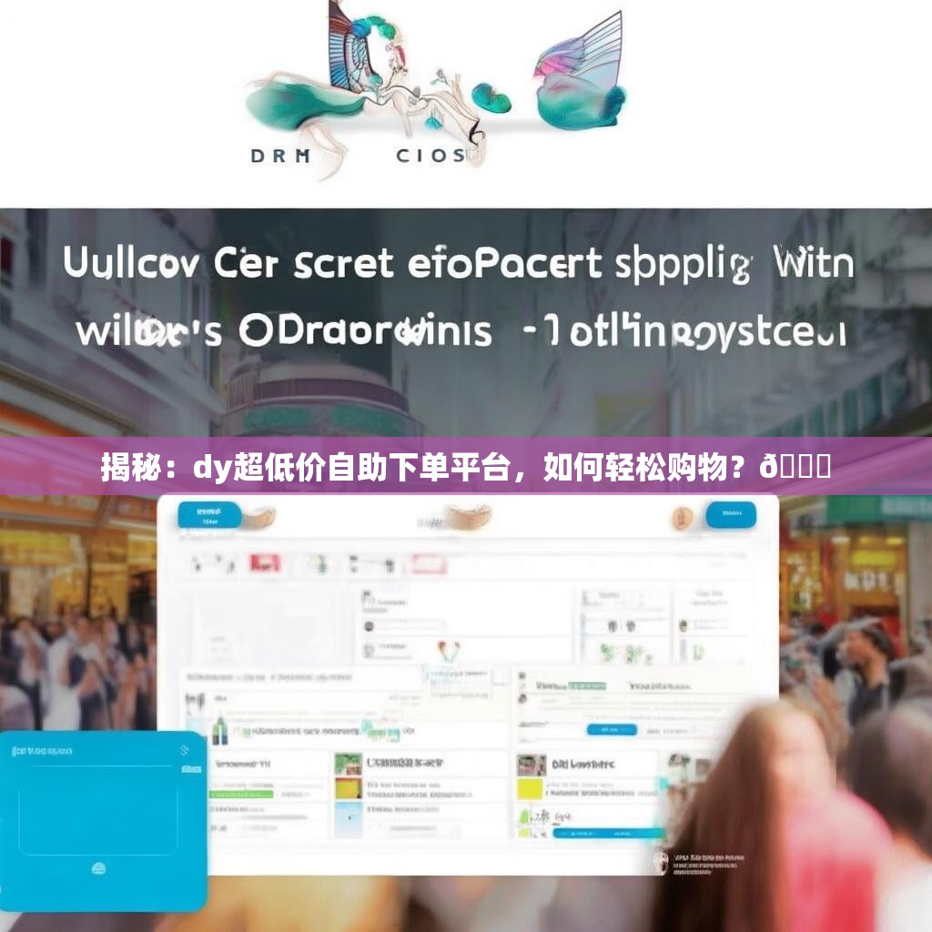 揭秘：dy超低价自助下单平台，如何轻松购物？🛒