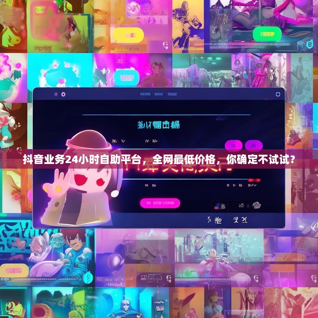 抖音业务24小时自助平台，全网最低价格，你确定不试试？