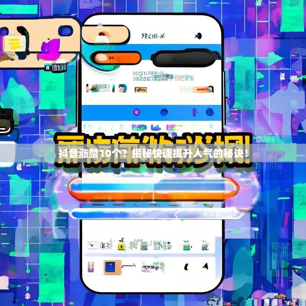 抖音涨赞10个？揭秘快速提升人气的秘诀！