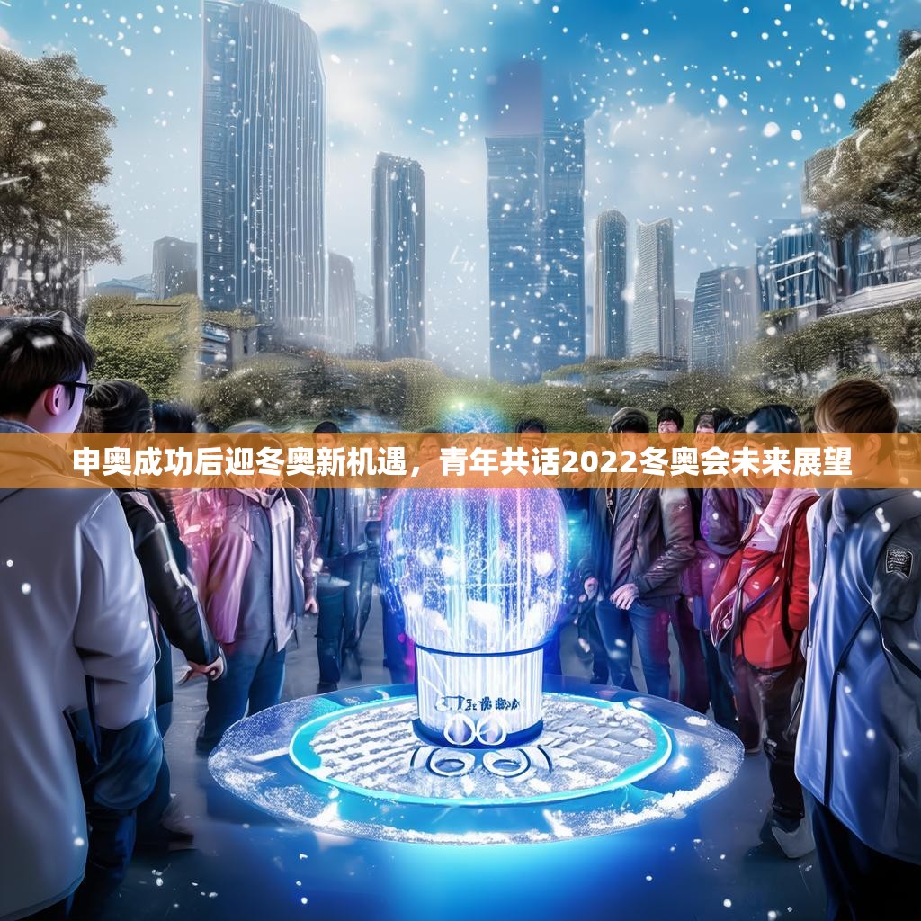 申奥成功后迎冬奥新机遇，青年共话2022冬奥会未来展望