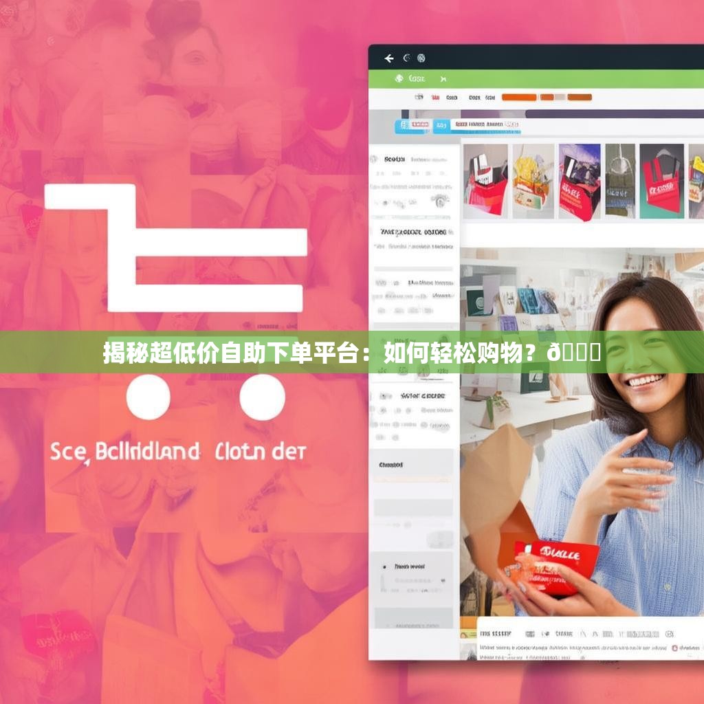 揭秘超低价自助下单平台:如何轻松购物?🛒
