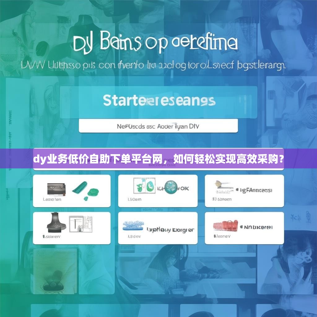 dy业务低价自助下单平台网，如何轻松实现高效采购？