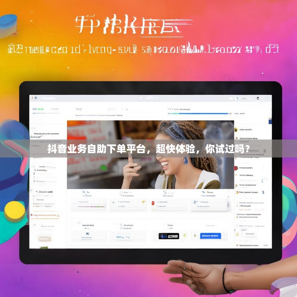 抖音业务自助下单平台，超快体验，你试过吗？