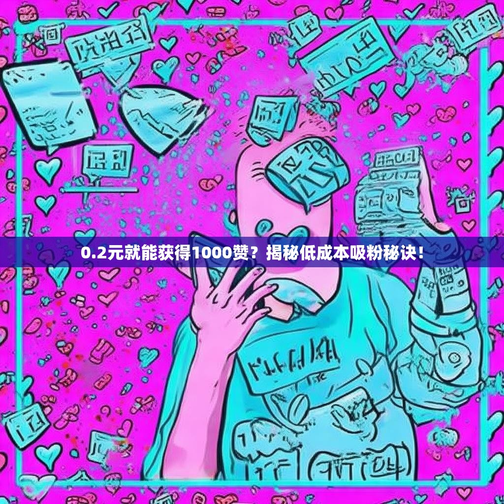 0.2元就能获得1000赞?揭秘低成本吸粉秘诀!