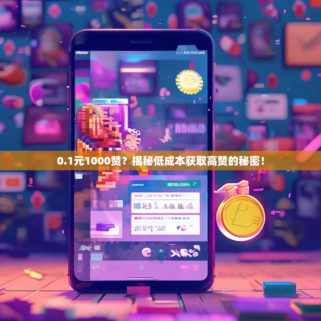 0.1元1000赞？揭秘低成本获取高赞的秘密！