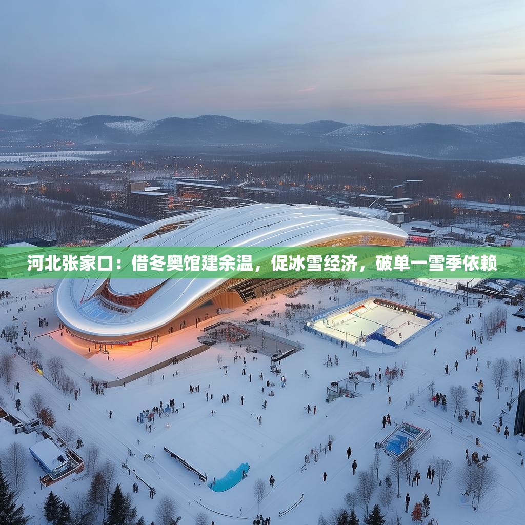 河北张家口：借冬奥馆建余温，促冰雪经济，破单一雪季依赖