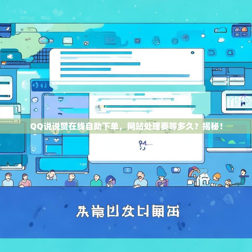 QQ说说赞在线自助下单，网站处理要等多久？揭秘！