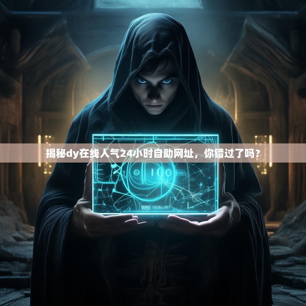 揭秘dy在线人气24小时自助网址,你错过了吗?