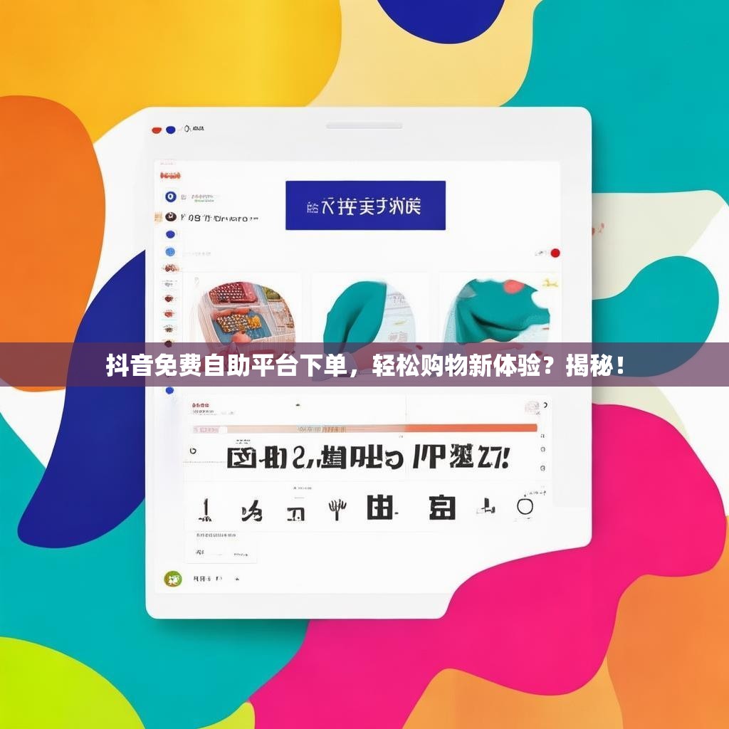 抖音免费自助平台下单，轻松购物新体验？揭秘！