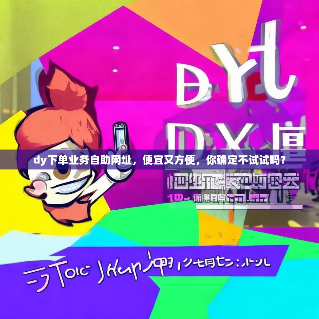 dy下单业务自助网址，便宜又方便，你确定不试试吗？