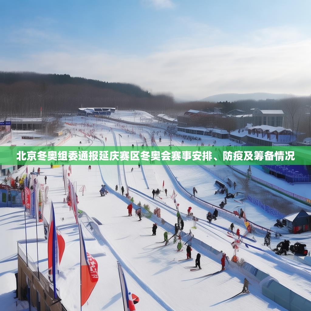 北京冬奥组委通报延庆赛区冬奥会赛事安排、防疫及筹备情况