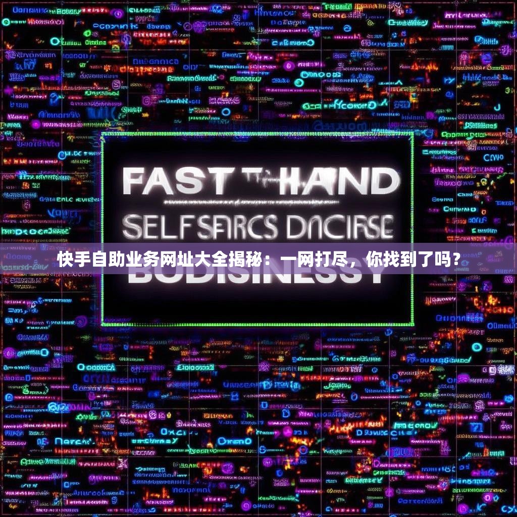 快手自助业务网址大全揭秘：一网打尽，你找到了吗？