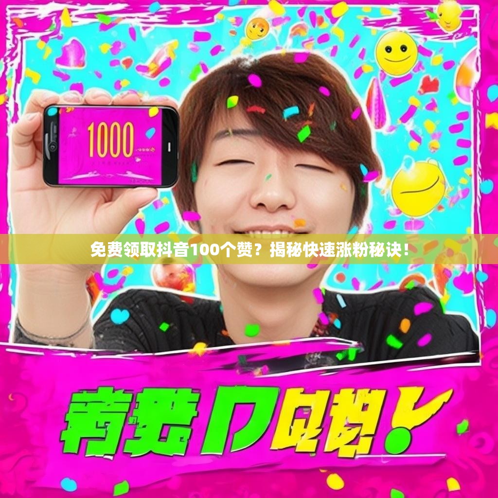 免费领取抖音100个赞?揭秘快速涨粉秘诀!